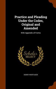 portada Practice and Pleading Under the Codes, Original and Amended: With Appendix of Forms (in English)