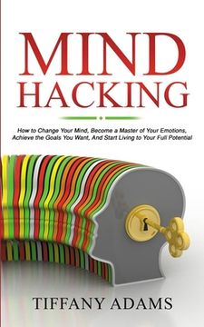 portada Mind Hacking: How to Change Your Mind, Become a Master of Your Emotions, Achieve the Goals You Want, & Start Living to Your Full Pot (en Inglés)