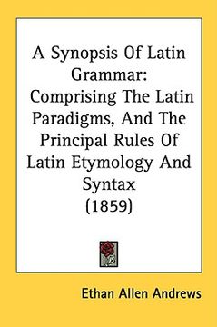 portada a synopsis of latin grammar: comprising the latin paradigms, and the principal rules of latin etymology and syntax (1859)