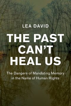 portada The Past Can'T Heal us: The Dangers of Mandating Memory in the Name of Human Rights (Human Rights in History) (in English)
