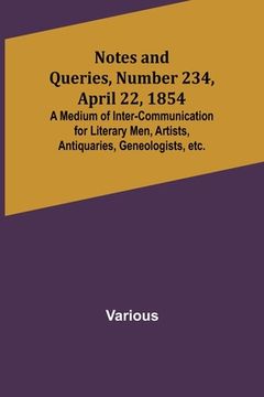 portada Notes and Queries, Number 234, April 22, 1854; A Medium of Inter-communication for Literary Men, Artists, Antiquaries, Geneologists, etc. (en Inglés)