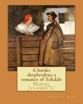 portada A border shepherdess; a romance of Eskdale. By: Amelia E. Barr: Novel (classic's) (en Inglés)