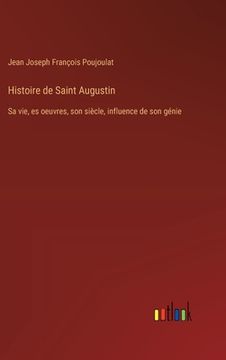 portada Histoire de Saint Augustin: Sa vie, es oeuvres, son siècle, influence de son génie (en Francés)