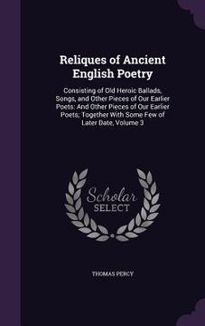 portada Reliques of Ancient English Poetry: Consisting of Old Heroic Ballads, Songs, and Other Pieces of Our Earlier Poets: And Other Pieces of Our Earlier Po (en Inglés)