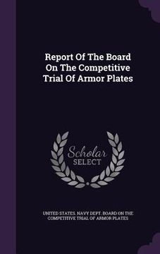 portada Report Of The Board On The Competitive Trial Of Armor Plates (en Inglés)