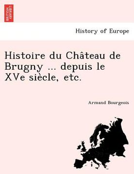 portada Histoire Du Cha Teau de Brugny ... Depuis Le Xve Sie Cle, Etc. (en Francés)