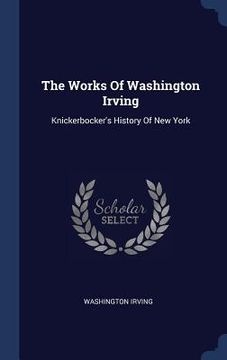 portada The Works Of Washington Irving: Knickerbocker's History Of New York (en Inglés)