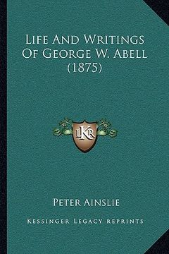 portada life and writings of george w. abell (1875) (en Inglés)