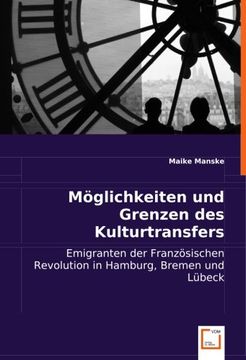 portada Möglichkeiten und Grenzen des Kulturtransfers: Emigranten der Französischen Revolution in Hamburg, Bremen und Lübeck