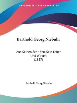 portada Barthold Georg Niebuhr: Aus Seinen Schriften, Sein Leben Und Wirken (1857) (en Alemán)