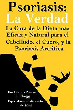 portada Psoriasis: La Verdad: La Cura de la Dieta más Eficaz y Natural Para el Cuero Cabelludo, el Cuerpo y la Psoriasis Artrítica (in Spanish)