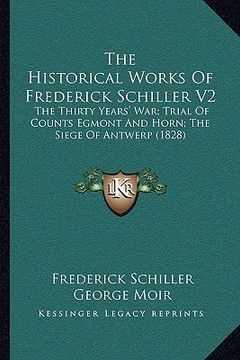 portada the historical works of frederick schiller v2 the historical works of frederick schiller v2: the thirty years' war; trial of counts egmont and horn; t