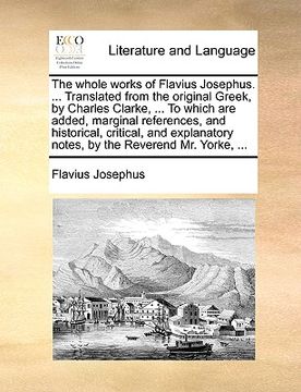 portada the whole works of flavius josephus. ... translated from the original greek, by charles clarke, ... to which are added, marginal references, and histo (en Inglés)