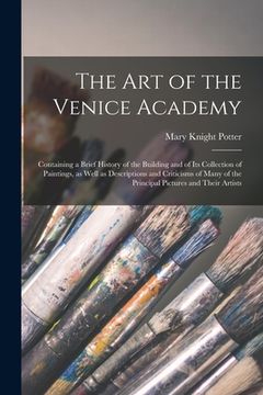 portada The art of the Venice Academy: Containing a Brief History of the Building and of its Collection of Paintings, as Well as Descriptions and Criticisms