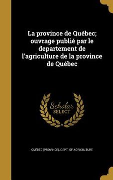 portada La province de Québec; ouvrage publié par le departement de l'agriculture de la province de Québec (en Francés)