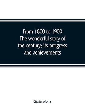 portada From 1800 to 1900. The wonderful story of the century; its progress and achievements (en Inglés)
