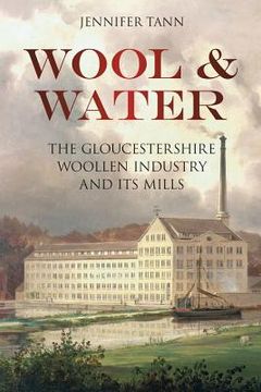 portada wool & water: the gloucestershrie woollen industry and its mills (en Inglés)
