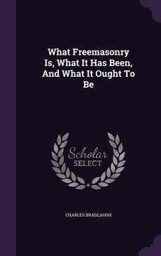 portada What Freemasonry Is, What It Has Been, And What It Ought To Be (en Inglés)