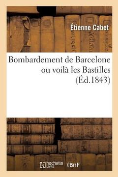 portada Bombardement de Barcelone Ou Voilà Les Bastilles: Histoire de l'Insurrection Et Du Bombardement, Documents Historiques, Opinion Des Journaux (in French)