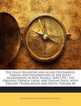 portada The Jesuit Relations and Allied Documents: Travels and Explorations of the Jesuit Missionaries in New France, 1610-1791; The Original French, Latin, a