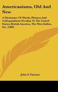 portada americanisms, old and new: a dictionary of words, phrases and colloquialisms peculiar to the united states, british america, the west indies, etc (en Inglés)