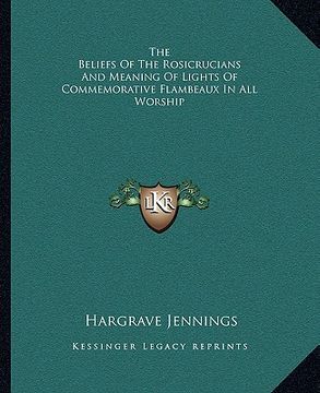 portada the beliefs of the rosicrucians and meaning of lights of commemorative flambeaux in all worship (en Inglés)