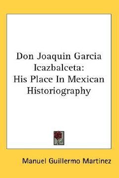 portada don joaquin garcia icazbalceta: his place in mexican historiography (en Inglés)