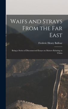 portada Waifs and Strays From the Far East: Being a Series of Disconnected Essays on Matters Relating to China (en Inglés)