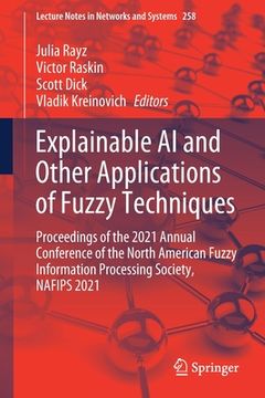 portada Explainable AI and Other Applications of Fuzzy Techniques: Proceedings of the 2021 Annual Conference of the North American Fuzzy Information Processin 
