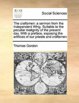 portada the craftsmen: a sermon from the independent whig. suitable to the peculiar malignity of the present day. with a preface, exposing th