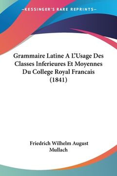 portada Grammaire Latine A L'Usage Des Classes Inferieures Et Moyennes Du College Royal Francais (1841) (en Francés)