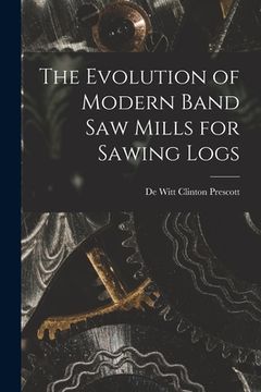 portada The Evolution of Modern Band Saw Mills for Sawing Logs (en Inglés)
