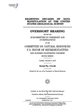 portada Examining decades of data manipulation at the United States Geological Survey: oversight hearing before the Subcommittee on Oversight and Investigatio (en Inglés)