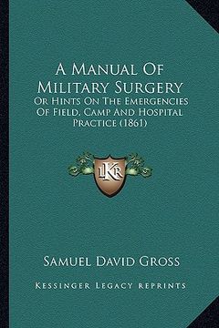 portada a manual of military surgery: or hints on the emergencies of field, camp and hospital practice (1861) (en Inglés)