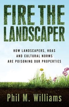 portada Fire the Landscaper: How Landscapers, HOAs, and Cultural Norms Are Poisoning Our Properties (in English)