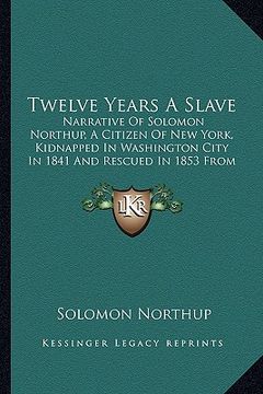 portada twelve years a slave: narrative of solomon northup, a citizen of new york, kidnapped in washington city in 1841 and rescued in 1853 from a c