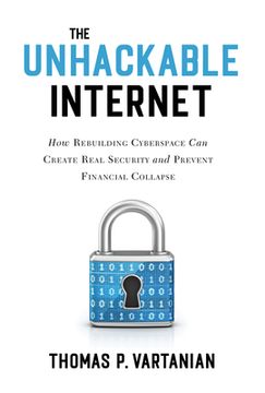 portada The Unhackable Internet: How Rebuilding Cyberspace Can Create Real Security and Prevent Financial Collapse (en Inglés)