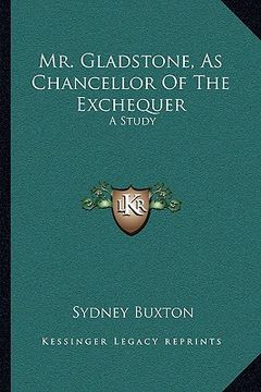 portada mr. gladstone, as chancellor of the exchequer: a study (en Inglés)