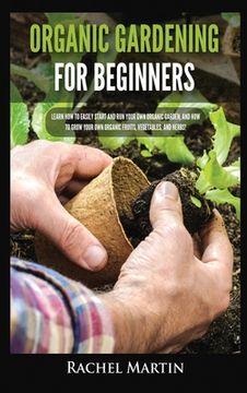 portada Organic Gardening For Beginners: Learn How to Easily Start and Run Your Own Organic Garden, and How to Grow Your Own Organic Fruits, Vegetables, and H (en Inglés)