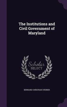 portada The Institutions and Civil Government of Maryland (en Inglés)