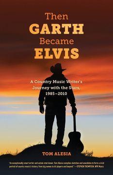 portada Then Garth Became Elvis: A Country Music Writer'S Journey With the Stars, 1985-2010 