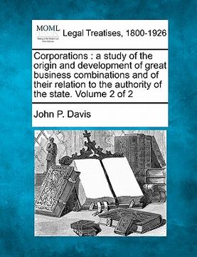 portada corporations: a study of the origin and development of great business combinations and of their relation to the authority of the sta (en Inglés)
