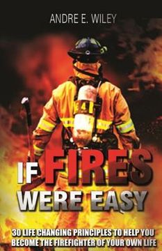 portada If Fires Were Easy...: 30 life changing principles to help you become the firefighter of your own life