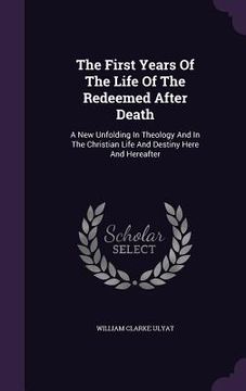 portada The First Years Of The Life Of The Redeemed After Death: A New Unfolding In Theology And In The Christian Life And Destiny Here And Hereafter (en Inglés)