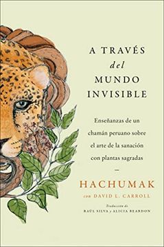 portada Journeying Through the Invisible \ A Través del Mundo Invisible (Sp. Ed.): Enseñanzas de Un Chamán Peruano Sobre El Arte de la Sanación Con Plantas Sa