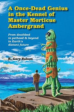 portada A Once-Dead Genius in the Kennel of Master Morticue Ambergrand: From Deathbed to Pethood and Beyond in Earth's far Distant Future (in English)