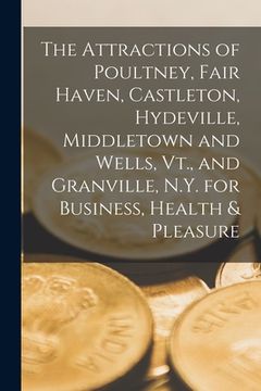 portada The Attractions of Poultney, Fair Haven, Castleton, Hydeville, Middletown and Wells, Vt., and Granville, N.Y. for Business, Health & Pleasure
