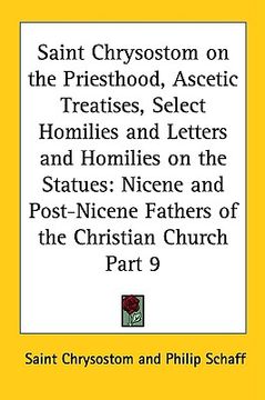portada saint chrysostom on the priesthood, ascetic treatises, select homilies and letters and homilies on the statues: nicene and post-nicene fathers of the (en Inglés)