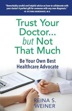 portada Trust Your Doctor ... but Not That Much: Be Your Own Best Healthcare Advocate