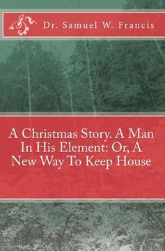 portada A Christmas Story. A Man In His Element: Or, A New Way To Keep House (en Inglés)